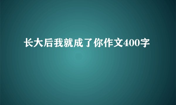 长大后我就成了你作文400字
