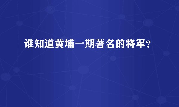 谁知道黄埔一期著名的将军？
