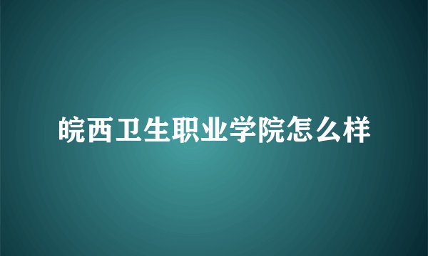 皖西卫生职业学院怎么样