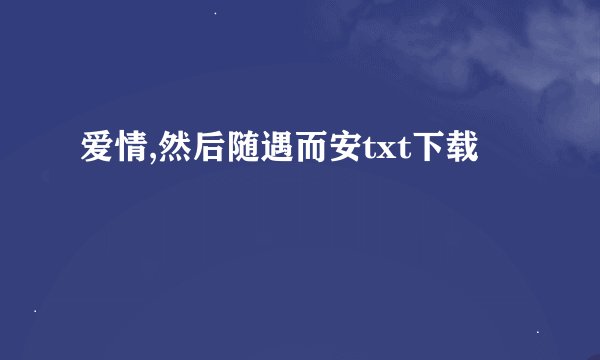 爱情,然后随遇而安txt下载
