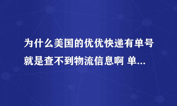 为什么美国的优优快递有单号就是查不到物流信息啊 单号是134750699873哪个大神给我查下啊 都一个礼拜了