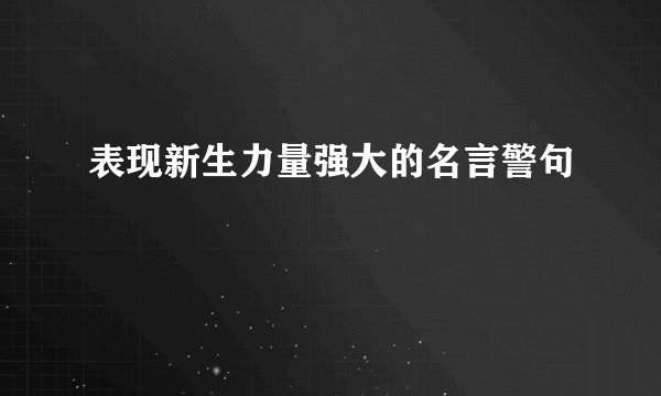 表现新生力量强大的名言警句