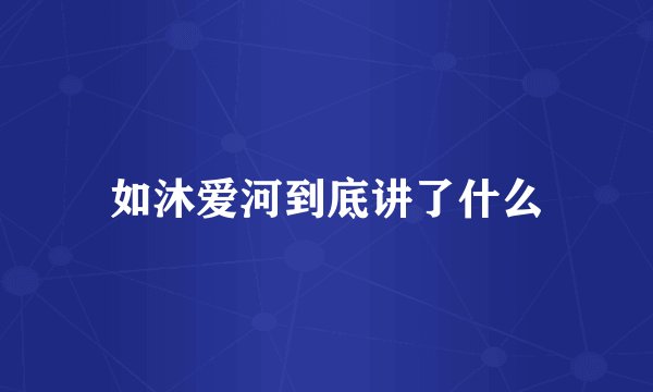 如沐爱河到底讲了什么