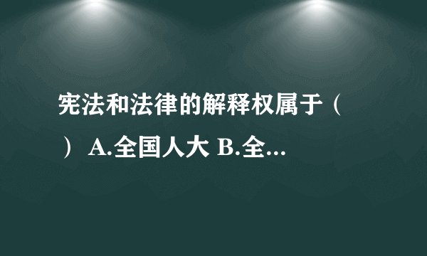 宪法和法律的解释权属于（ ） A.全国人大 B.全国人大常委会 C.国务院 D.最高人民法院