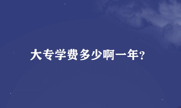 大专学费多少啊一年？