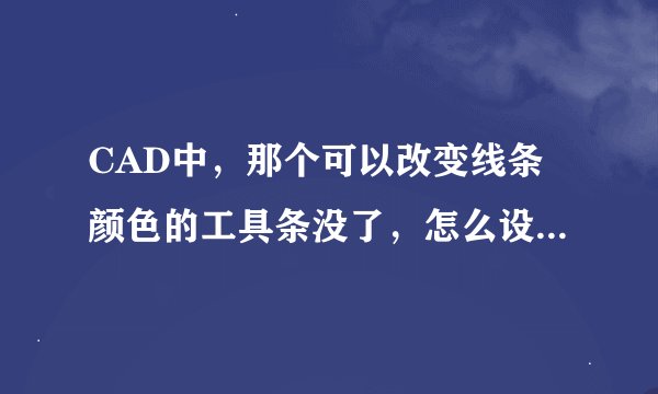 CAD中，那个可以改变线条颜色的工具条没了，怎么设置出来啊