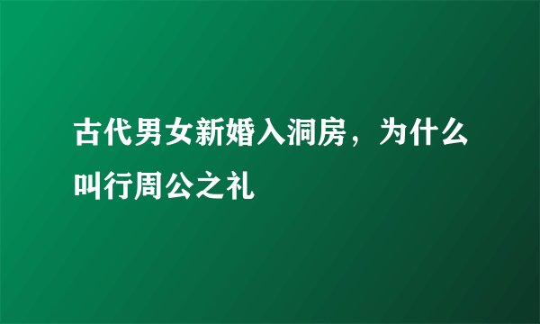 古代男女新婚入洞房，为什么叫行周公之礼