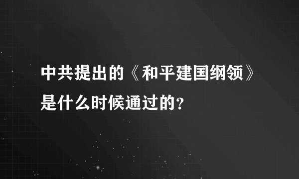 中共提出的《和平建国纲领》是什么时候通过的？