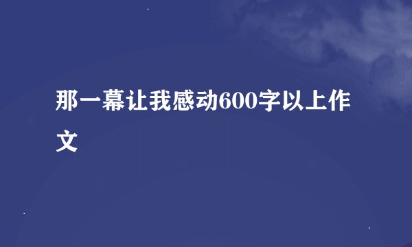 那一幕让我感动600字以上作文