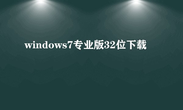 windows7专业版32位下载