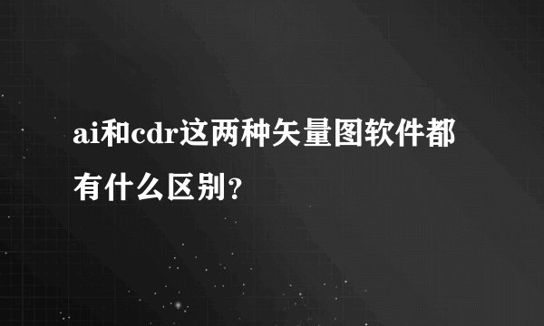 ai和cdr这两种矢量图软件都有什么区别？