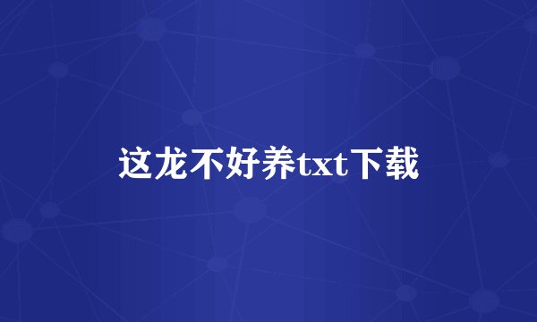 这龙不好养txt下载