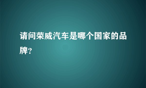 请问荣威汽车是哪个国家的品牌？