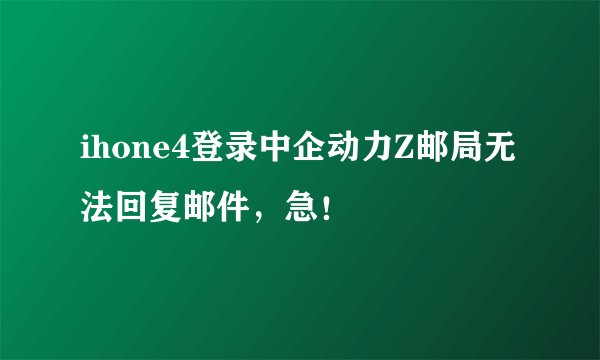 ihone4登录中企动力Z邮局无法回复邮件，急！