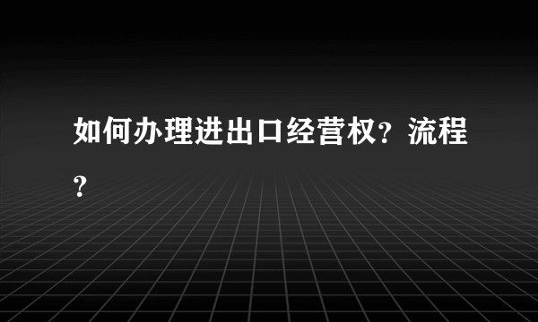 如何办理进出口经营权？流程？