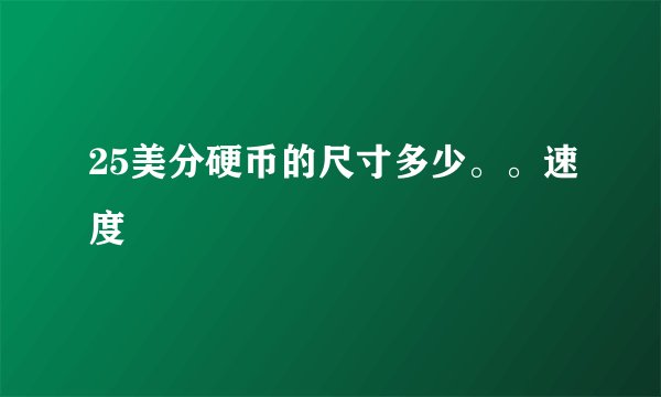 25美分硬币的尺寸多少。。速度