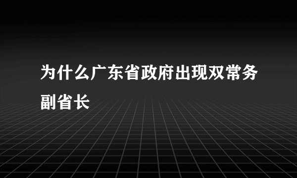 为什么广东省政府出现双常务副省长
