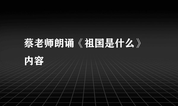 蔡老师朗诵《祖国是什么》 内容