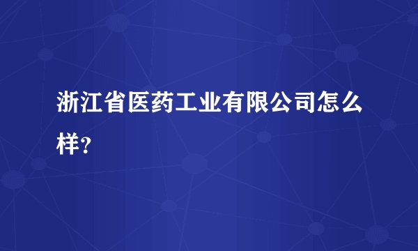 浙江省医药工业有限公司怎么样？