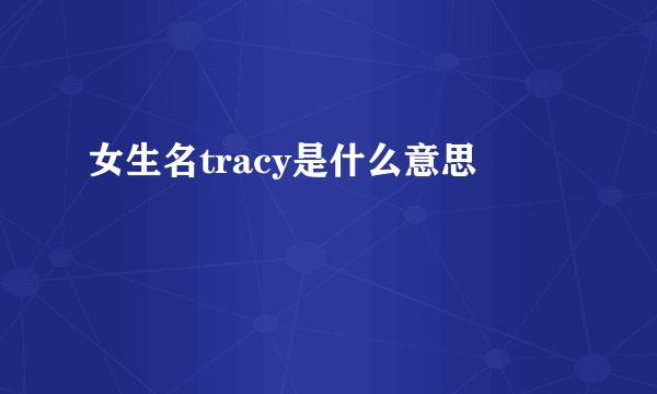 女生名tracy是什么意思