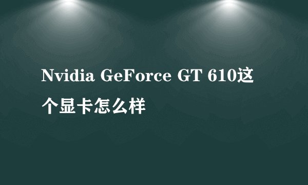 Nvidia GeForce GT 610这个显卡怎么样