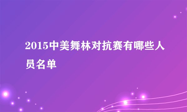 2015中美舞林对抗赛有哪些人员名单