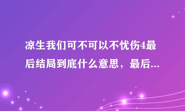 凉生我们可不可以不忧伤4最后结局到底什么意思，最后出来的是谁啊