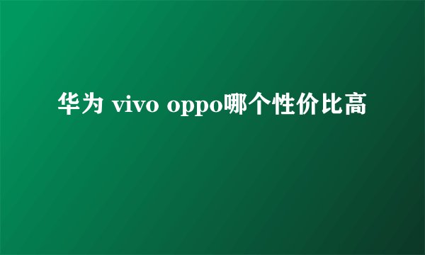 华为 vivo oppo哪个性价比高
