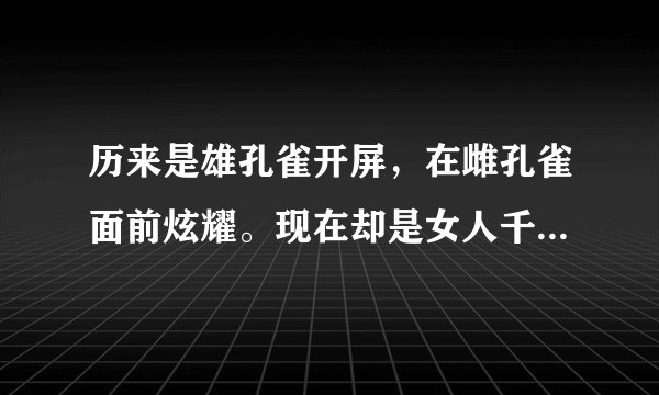 历来是雄孔雀开屏，在雌孔雀面前炫耀。现在却是女人千方百计在男人面前搔首弄姿，炫耀自己的外表，贱吗？