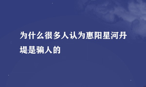 为什么很多人认为惠阳星河丹堤是骗人的