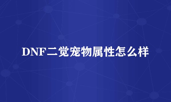 DNF二觉宠物属性怎么样