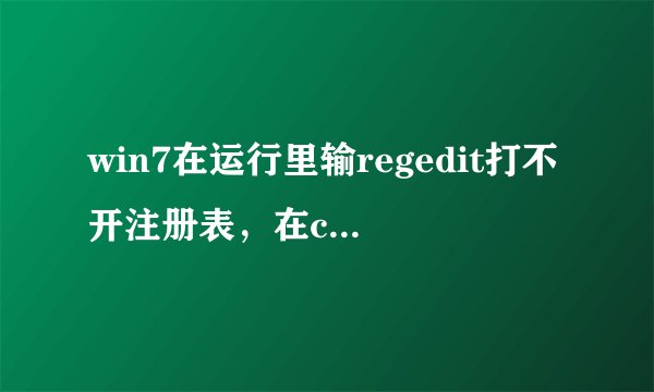 win7在运行里输regedit打不开注册表，在c盘里也打不开！望解决！