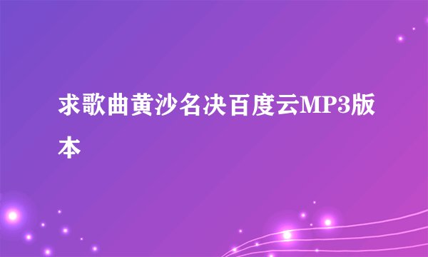 求歌曲黄沙名决百度云MP3版本