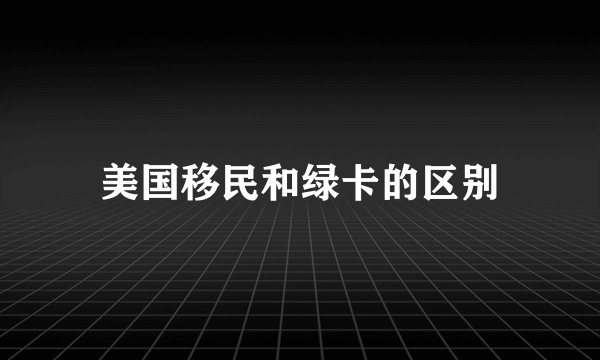 美国移民和绿卡的区别