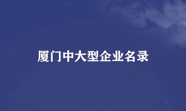 厦门中大型企业名录
