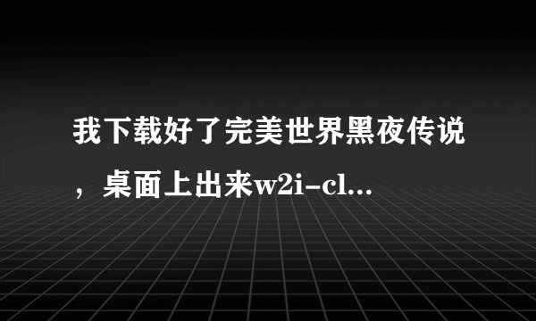 我下载好了完美世界黑夜传说，桌面上出来w2i-clientv806这个文件，可是该文件还要添加解压，肿么弄啊？
