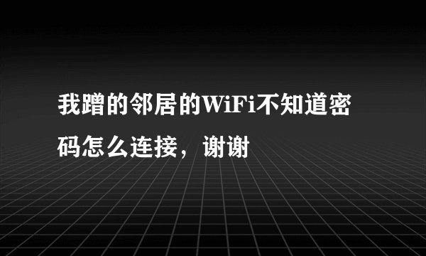 我蹭的邻居的WiFi不知道密码怎么连接，谢谢