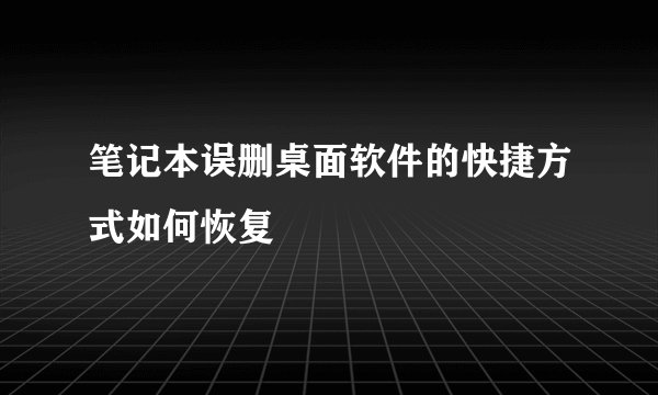 笔记本误删桌面软件的快捷方式如何恢复
