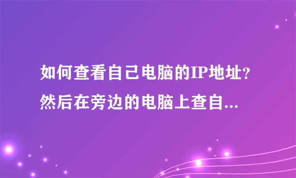 如何查看自己电脑的IP地址？然后在旁边的电脑上查自己电脑的资料．