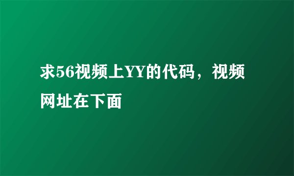 求56视频上YY的代码，视频网址在下面