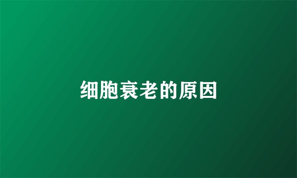 细胞衰老的原因