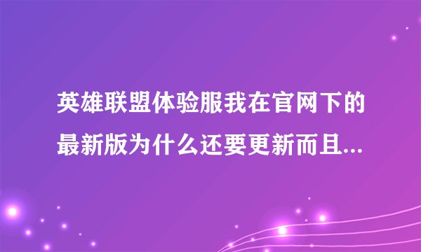 英雄联盟体验服我在官网下的最新版为什么还要更新而且还更新不了为什么?