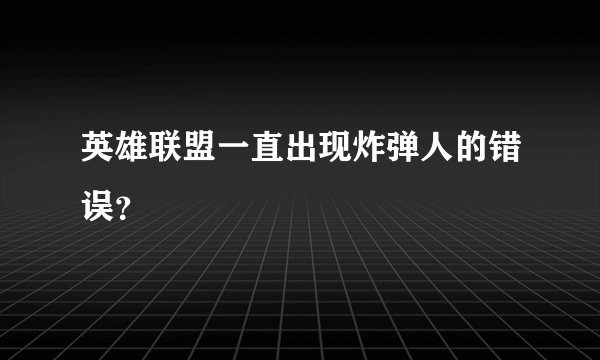 英雄联盟一直出现炸弹人的错误？