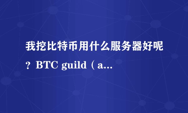 我挖比特币用什么服务器好呢？BTC guild（any）怎么样？我的速度就3.7，能挖到吗