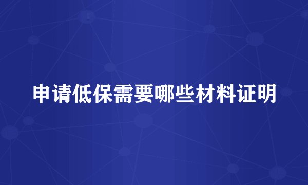 申请低保需要哪些材料证明