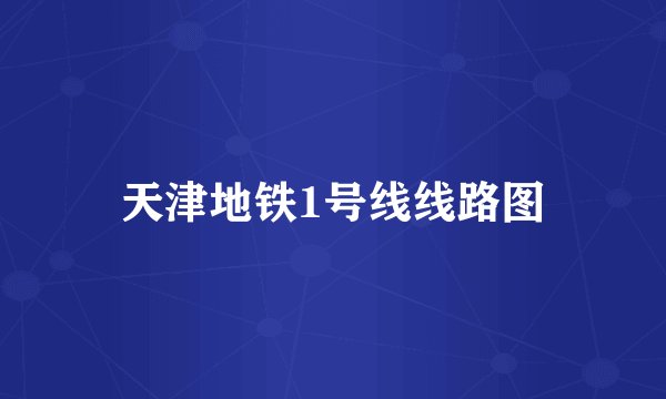 天津地铁1号线线路图