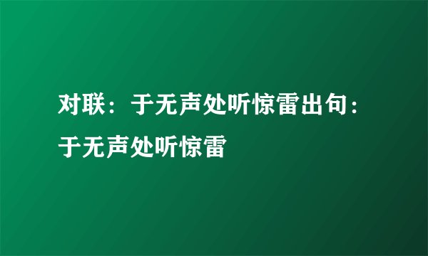 对联：于无声处听惊雷出句：于无声处听惊雷