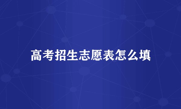 高考招生志愿表怎么填