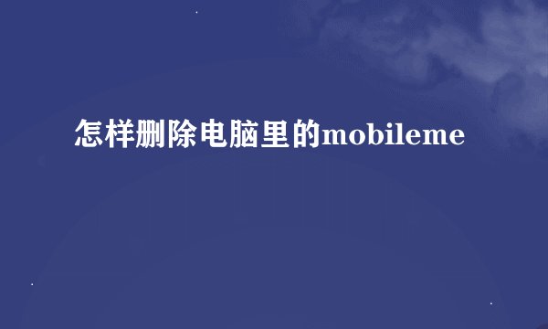 怎样删除电脑里的mobileme