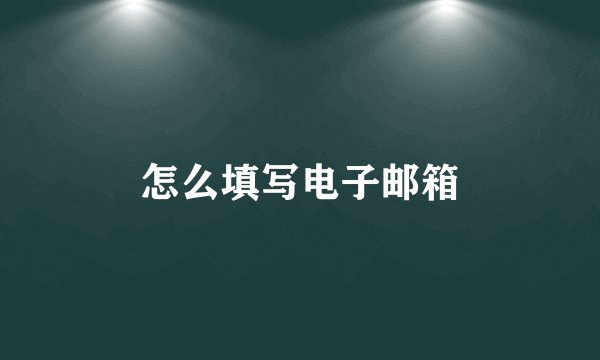 怎么填写电子邮箱